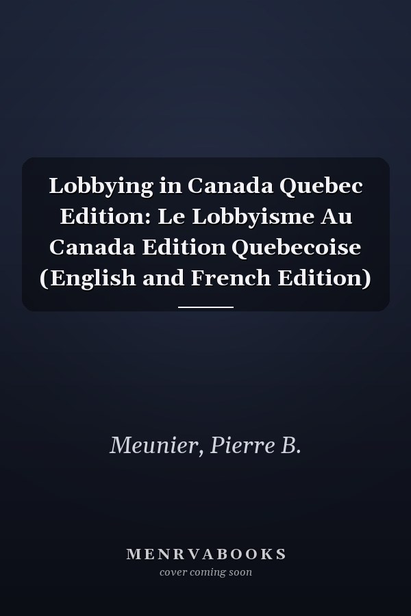 Lobbying in Canada Quebec Edition: Le Lobbyisme Au Canada Edition Quebecoise (English and French Edition)