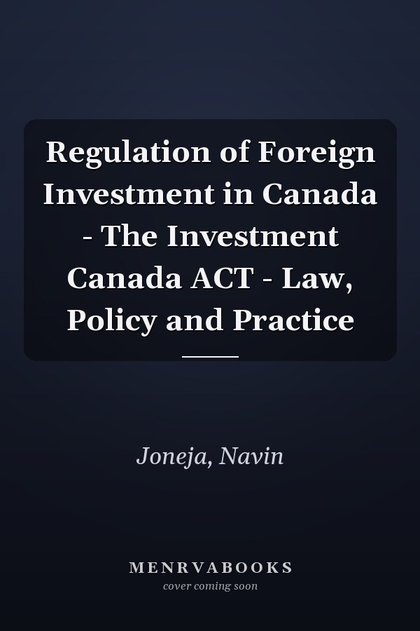 Regulation of Foreign Investment in Canada - The Investment Canada ACT - Law, Policy and Practice
