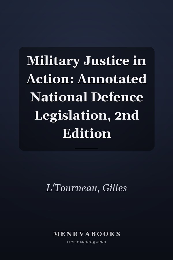 Military Justice in Action: Annotated National Defence Legislation, 2nd Edition