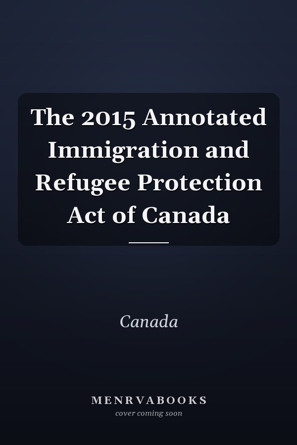 The 2015 Annotated Immigration and Refugee Protection Act of Canada