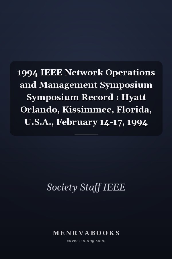 1994 IEEE Network Operations and Management Symposium Symposium Record : Hyatt Orlando, Kissimmee, Florida, U.S.A., February 14-17, 1994