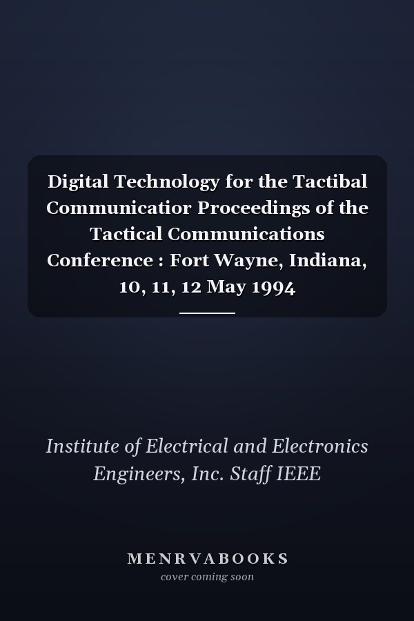Digital Technology for the Tactibal Communicatior Proceedings of the Tactical Communications Conference : Fort Wayne, Indiana, 10, 11, 12 May 1994