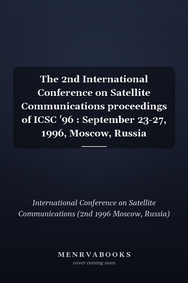 The 2nd International Conference on Satellite Communications proceedings of ICSC '96 : September 23-27, 1996, Moscow, Russia