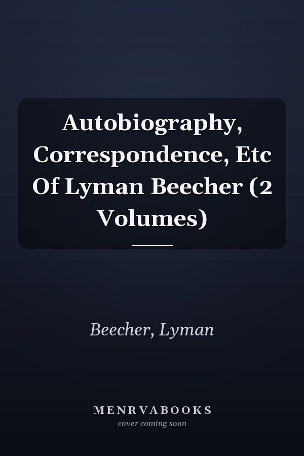 Autobiography, Correspondence, Etc Of Lyman Beecher (2 Volumes)