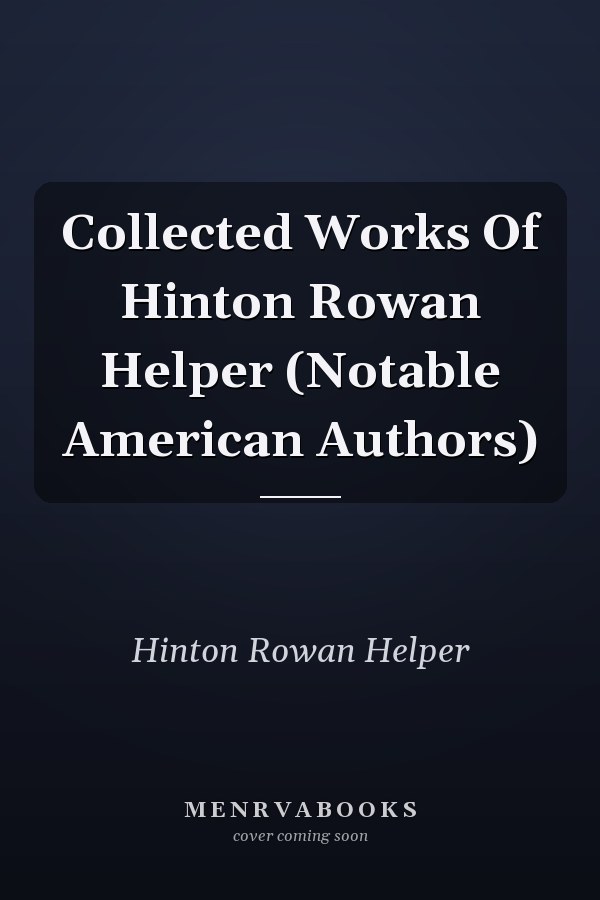 Collected Works Of Hinton Rowan Helper (Notable American Authors)