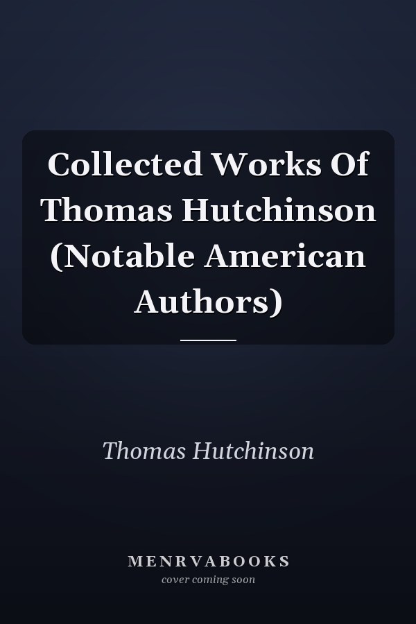 Collected Works Of Thomas Hutchinson (Notable American Authors)