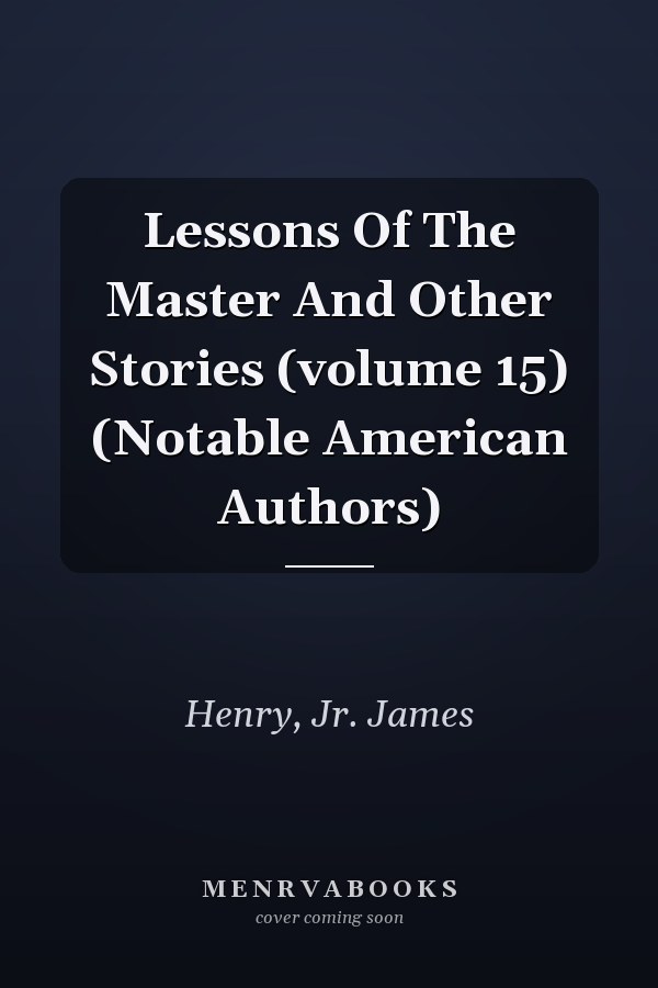 Lessons Of The Master And Other Stories (volume 15) (Notable American Authors)