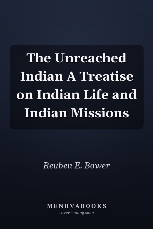 The Unreached Indian A Treatise on Indian Life and Indian Missions