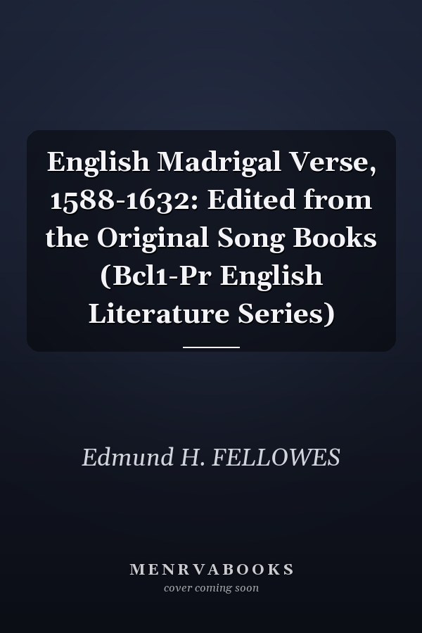 English Madrigal Verse, 1588-1632: Edited from the Original Song Books (Bcl1-Pr English Literature Series)