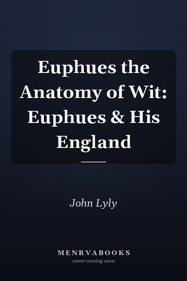 Euphues the Anatomy of Wit: Euphues & His England