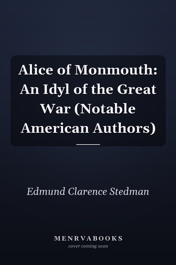Alice of Monmouth: An Idyl of the Great War (Notable American Authors)