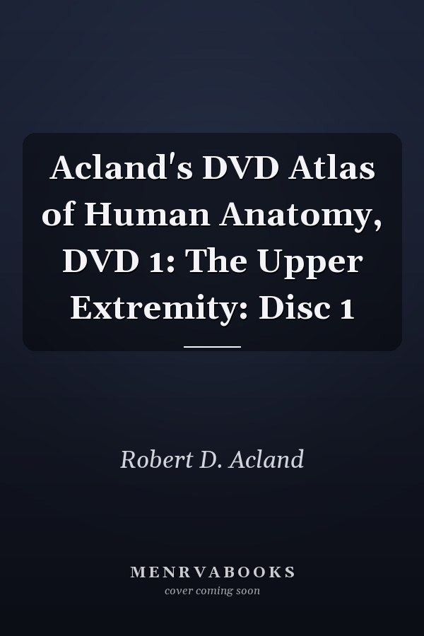 Acland's DVD Atlas of Human Anatomy, DVD 1: The Upper Extremity: Disc 1