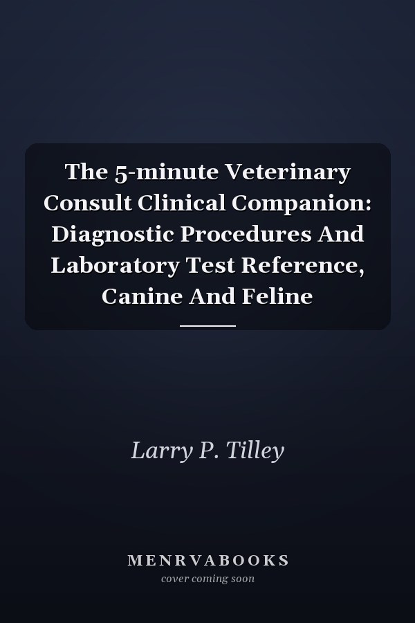 The 5-minute Veterinary Consult Clinical Companion: Diagnostic Procedures And Laboratory Test Reference, Canine And Feline