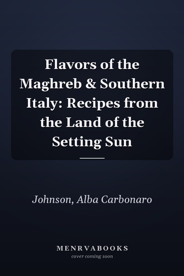 Flavors of the Maghreb & Southern Italy: Recipes from the Land of the Setting Sun