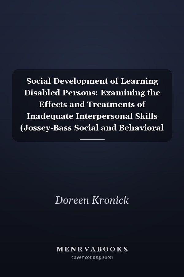 Social Development of Learning Disabled Persons: Examining the Effects and Treatments of Inadequate Interpersonal Skills (Jossey-Bass Social and Behavioral Science Series)