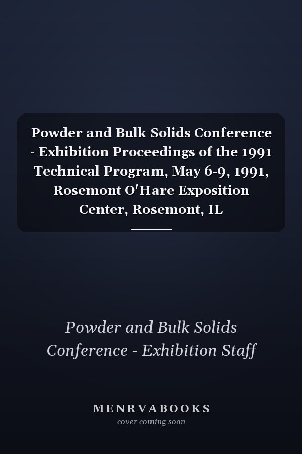 Powder and Bulk Solids Conference - Exhibition Proceedings of the 1991 Technical Program, May 6-9, 1991, Rosemont O'Hare Exposition Center, Rosemont, IL