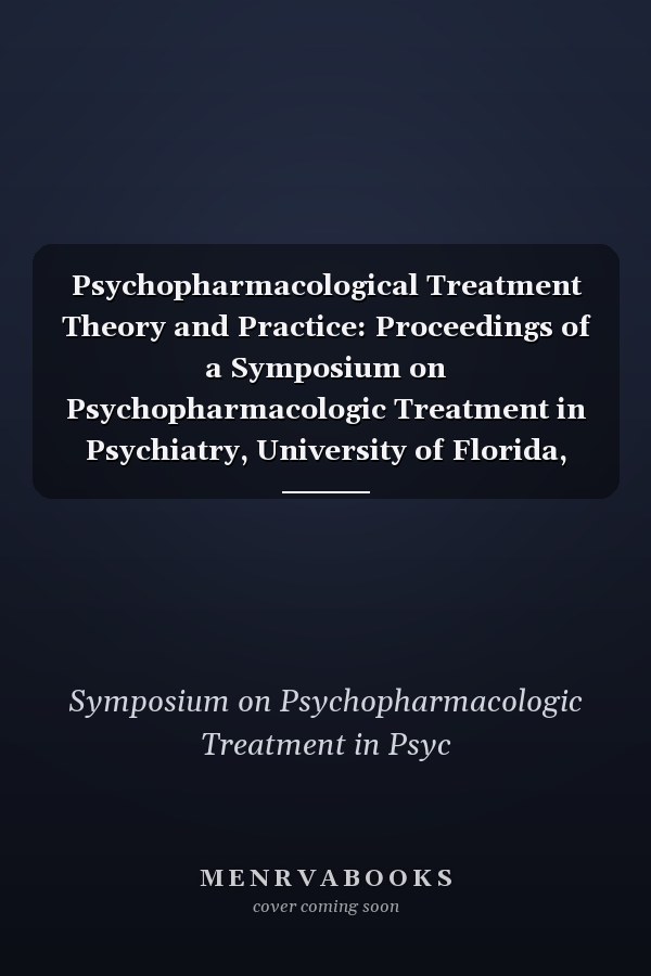 Psychopharmacological Treatment Theory and Practice: Proceedings of a Symposium on Psychopharmacologic Treatment in Psychiatry, University of Florida, College of Medicine, Departments of Psychiatry and Pharmacology, Gainesville, Florida
