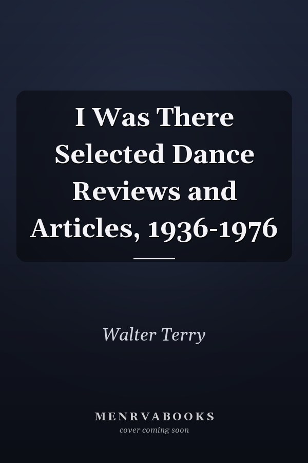 I Was There Selected Dance Reviews and Articles, 1936-1976