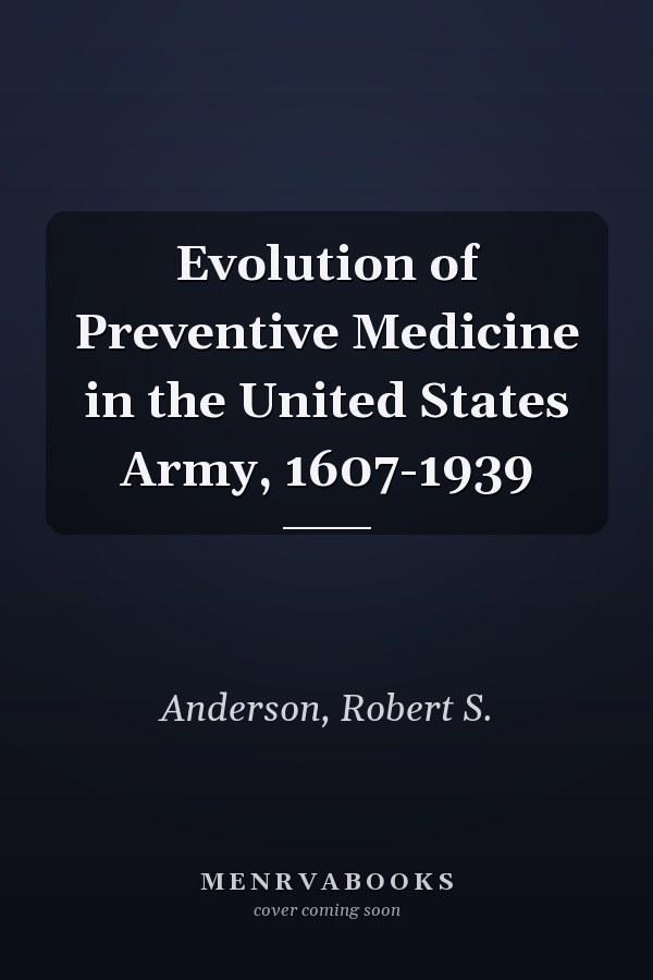 Evolution of Preventive Medicine in the United States Army, 1607-1939