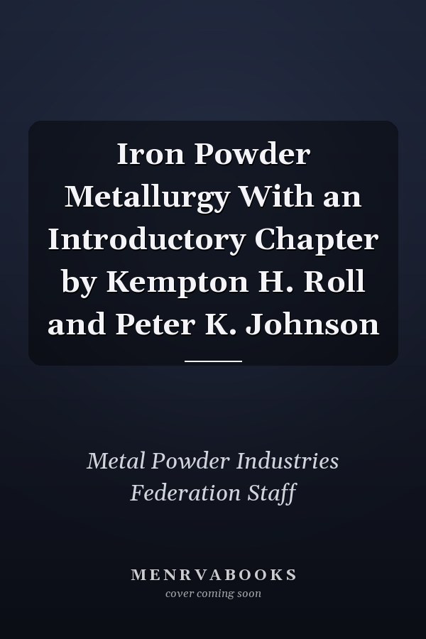 Iron Powder Metallurgy With an Introductory Chapter by Kempton H. Roll and Peter K. Johnson