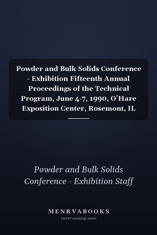 Powder and Bulk Solids Conference - Exhibition Fifteenth Annual Proceedings of the Technical Program, June 4-7, 1990, O'Hare Exposition Center, Rosemont, IL