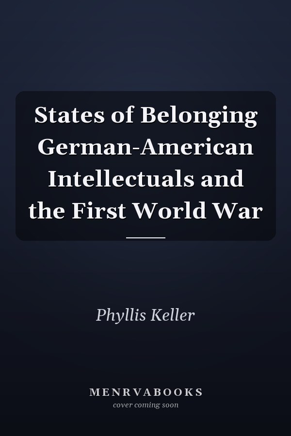 States of Belonging German-American Intellectuals and the First World War