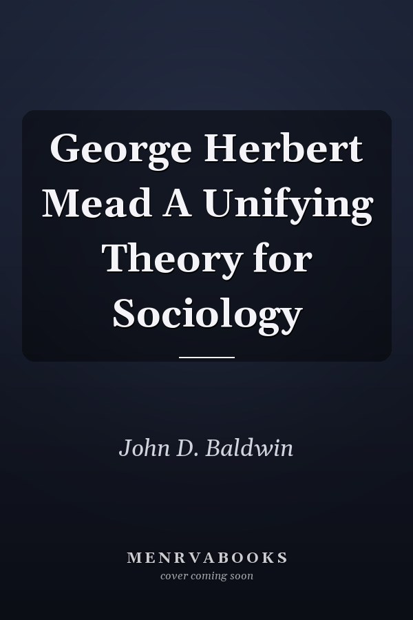 George Herbert Mead A Unifying Theory for Sociology