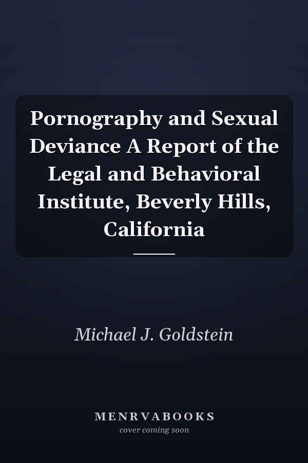 Pornography and Sexual Deviance A Report of the Legal and Behavioral Institute, Beverly Hills, California