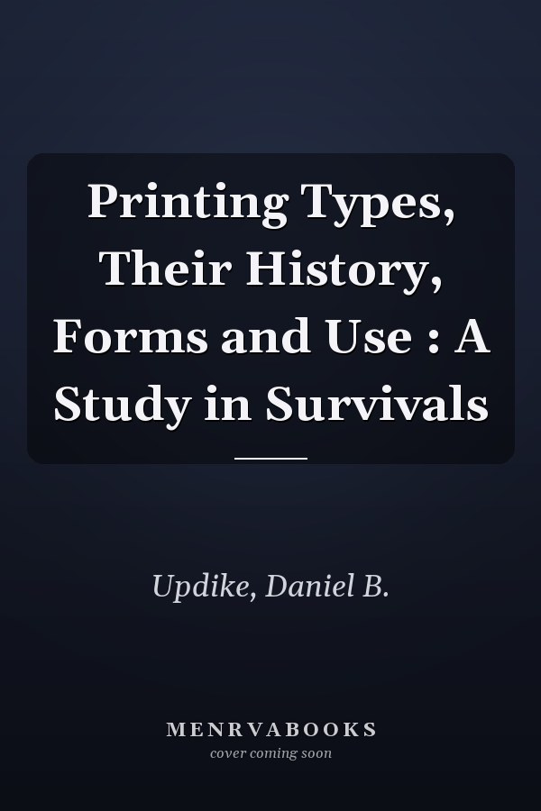 Printing Types, Their History, Forms and Use : A Study in Survivals