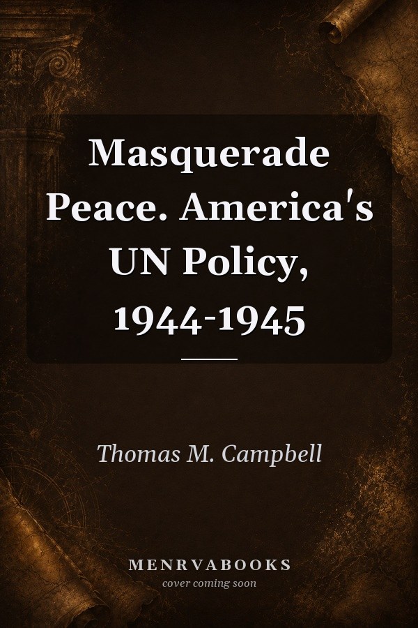 Masquerade Peace. America's UN Policy, 1944-1945