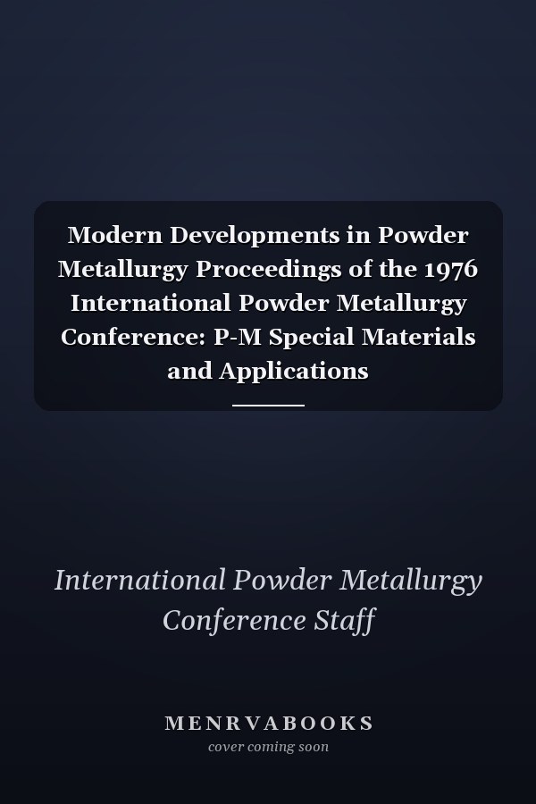 Modern Developments in Powder Metallurgy Proceedings of the 1976 International Powder Metallurgy Conference: P-M Special Materials and Applications