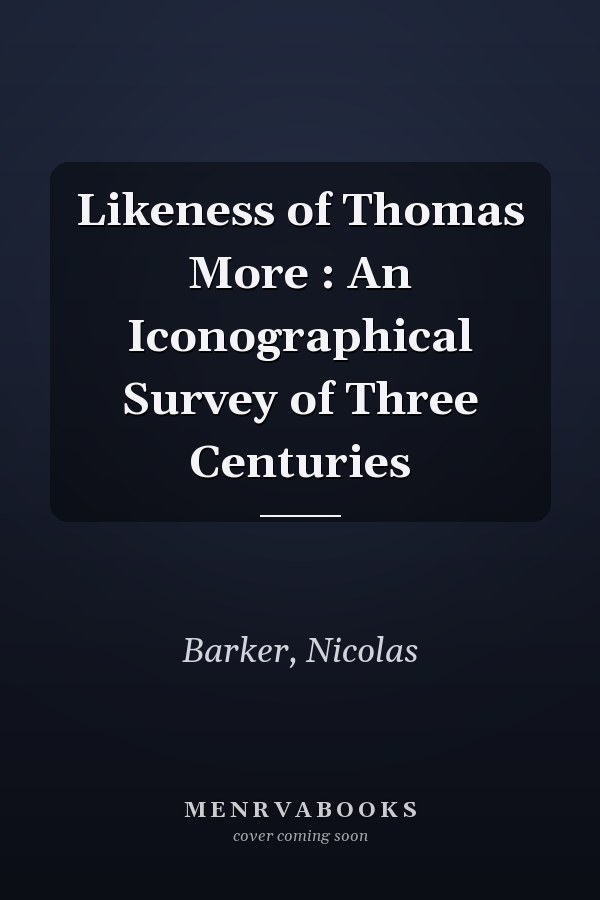 Likeness of Thomas More : An Iconographical Survey of Three Centuries
