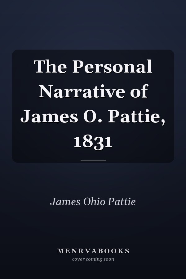 The Personal Narrative of James O. Pattie, 1831