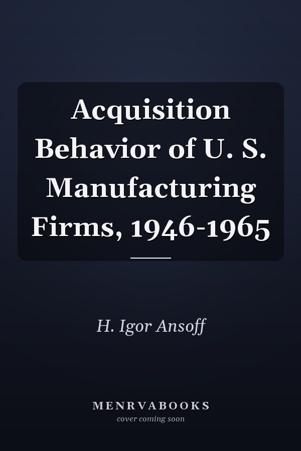 Acquisition Behavior of U. S. Manufacturing Firms, 1946-1965