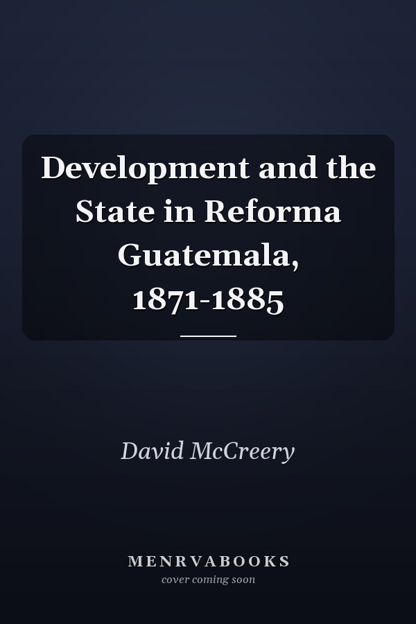 Development and the State in Reforma Guatemala, 1871-1885
