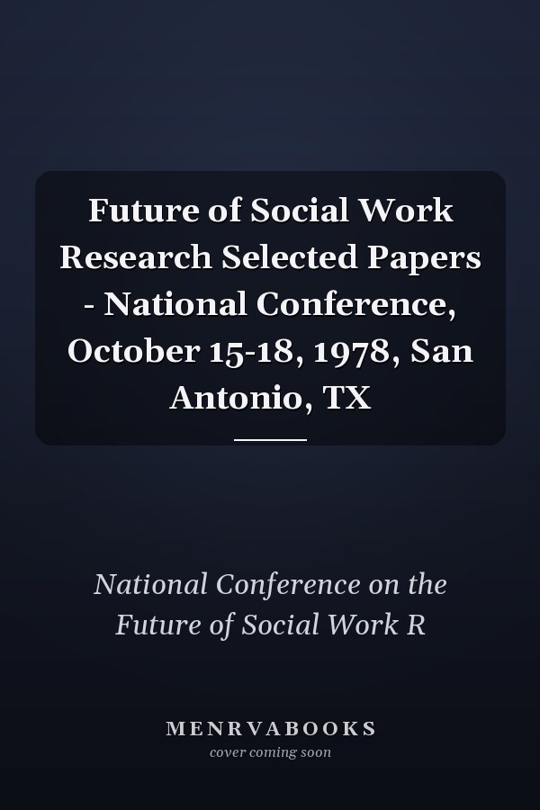 Future of Social Work Research Selected Papers - National Conference, October 15-18, 1978, San Antonio, TX