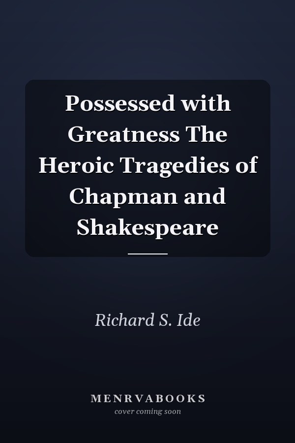 Possessed with Greatness The Heroic Tragedies of Chapman and Shakespeare