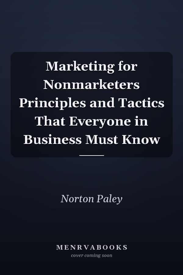 Marketing for Nonmarketers Principles and Tactics That Everyone in Business Must Know