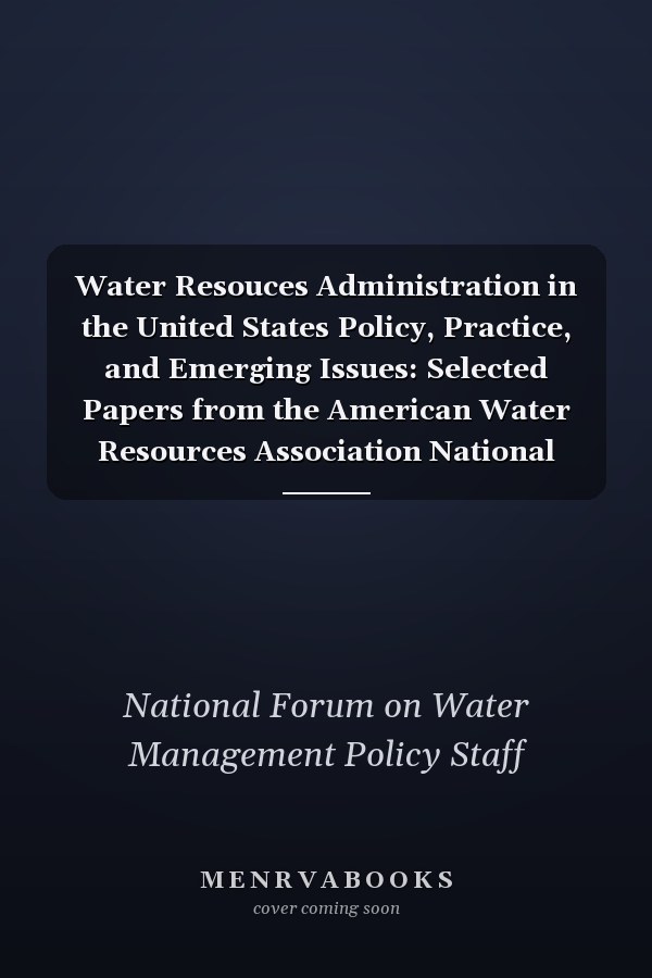 Water Resouces Administration in the United States Policy, Practice, and Emerging Issues: Selected Papers from the American Water Resources Association National Forum on Water Management Policy, June 28-July 1, 1992, Washington, DC
