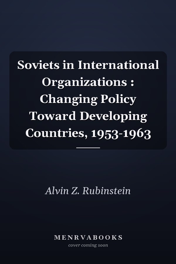Soviets in International Organizations : Changing Policy Toward Developing Countries, 1953-1963