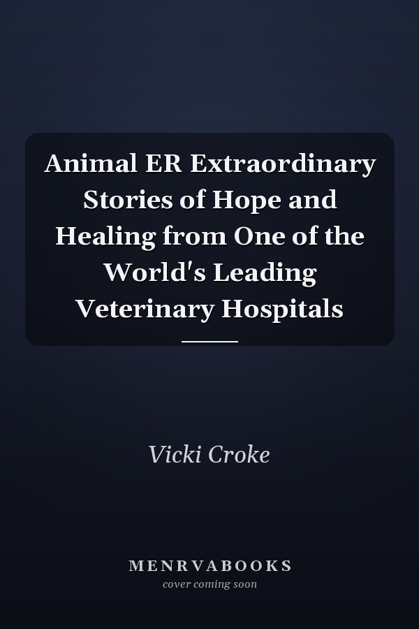 Animal ER Extraordinary Stories of Hope and Healing from One of the World's Leading Veterinary Hospitals