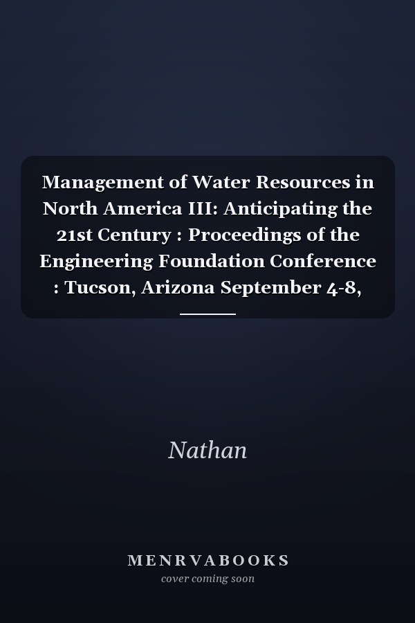 Management of Water Resources in North America III: Anticipating the 21st Century : Proceedings of the Engineering Foundation Conference : Tucson, Arizona September 4-8, 1993
