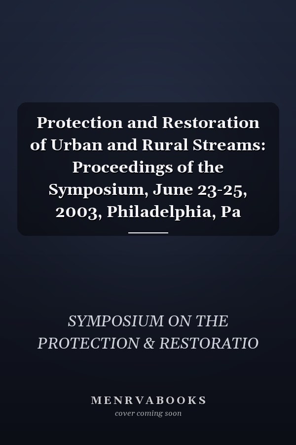 Protection and Restoration of Urban and Rural Streams: Proceedings of the Symposium, June 23-25, 2003, Philadelphia, Pa