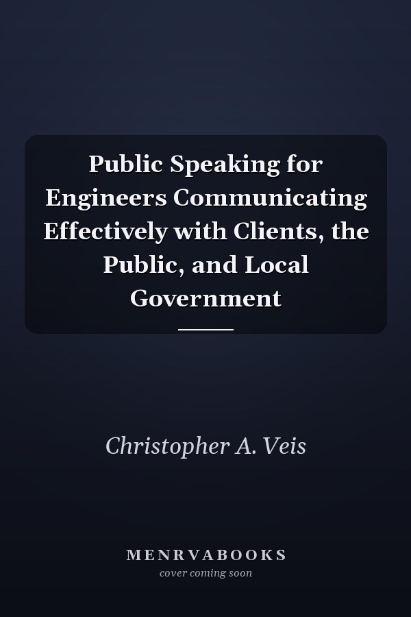 Public Speaking for Engineers Communicating Effectively with Clients, the Public, and Local Government