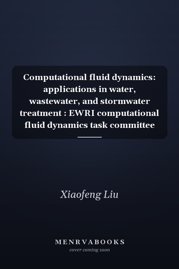 Computational fluid dynamics: applications in water, wastewater, and stormwater treatment : EWRI computational fluid dynamics task committee