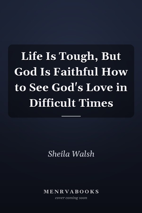 Life Is Tough, But God Is Faithful How to See God's Love in Difficult Times