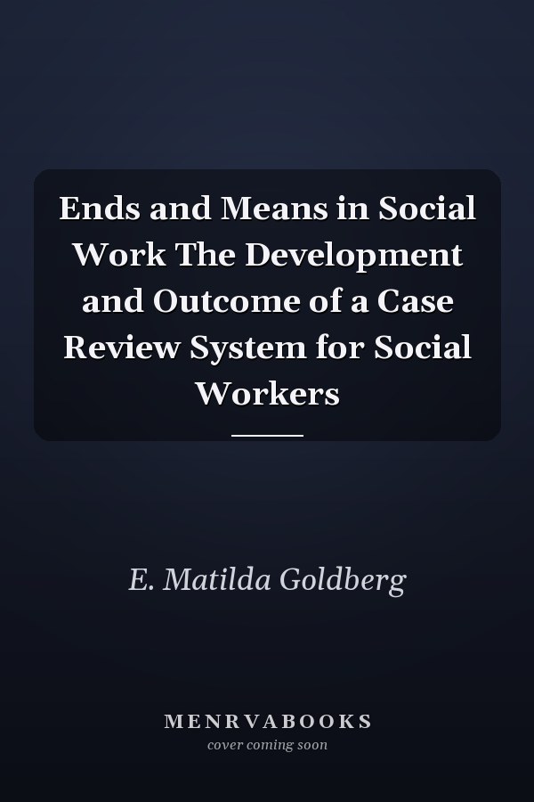 Ends and Means in Social Work The Development and Outcome of a Case Review System for Social Workers