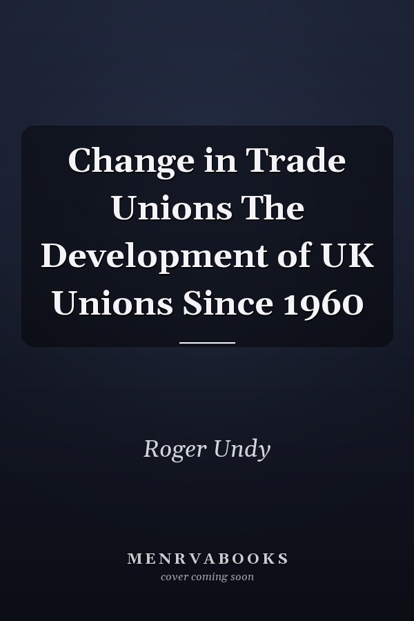 Change in Trade Unions The Development of UK Unions Since 1960