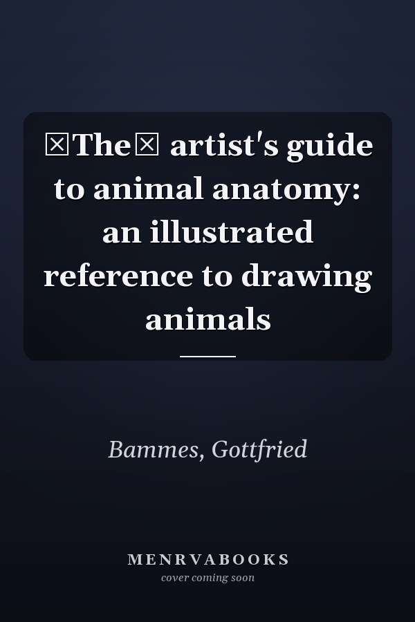 The artist's guide to animal anatomy: an illustrated reference to drawing animals
