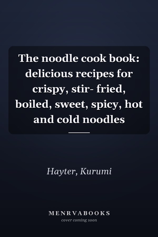 The noodle cook book: delicious recipes for crispy, stir- fried, boiled, sweet, spicy, hot and cold noodles
